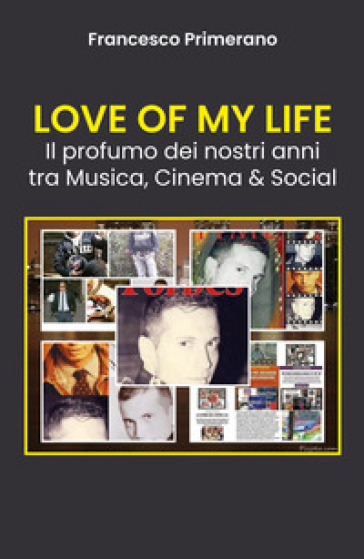 Love of my life. Il profumo dei nostri anni tra musica, cinema &amp; social