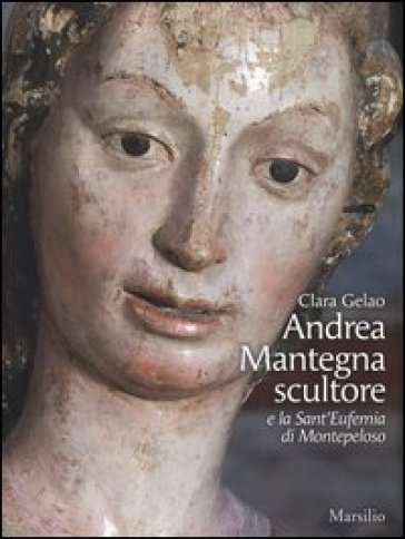 Andrea Mantegna scultore e la Sant'Eufemia di Montepeloso. Ediz. illustrata