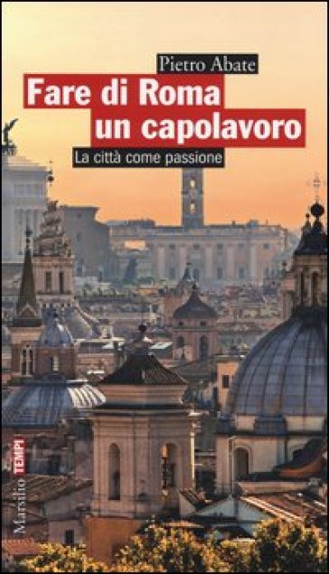 Fare di Roma un capolavoro. La città come passione