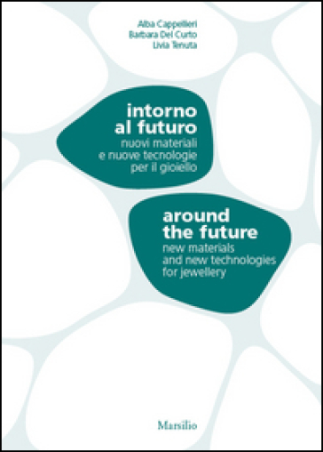 Intorno al futuro. Nuovi materiali e nuove tecnologie per il gioiello-Around the future. New materials and new technologies for jewellery. Ediz. bilingue
