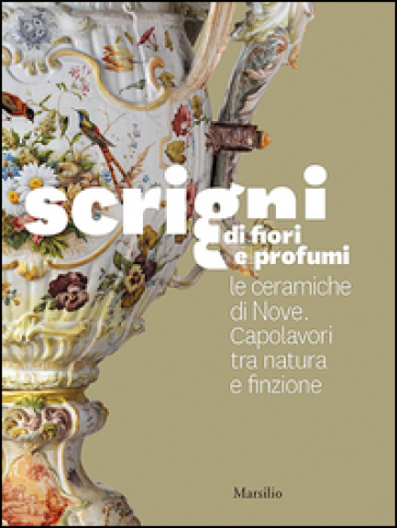 Scrigni di fiori e profumi. Le ceramiche di Nove. Capolavori tra natura e finzione. Ediz. illustrata-0