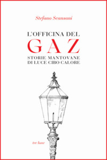 L'officina del Gaz. Storie mantovane di luce cibo calore