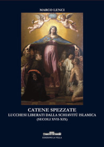 Catene spezzate. Lucchesi liberati dalla schiavitù islamica (secoli XVII-XIX)
