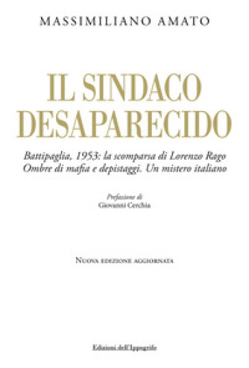 Il sindaco desaparecido. Battipaglia, 1953: la scomparsa di Lorenzo Rago. Ombre di mafia e depistaggi. Un mistero italiano. Nuova ediz.