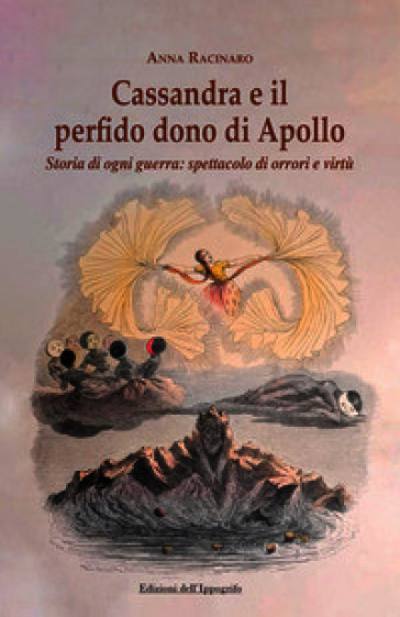 Cassandra e il perfido dono di Apollo. Storia di ogni guerra: spettacolo di orrori e virtù