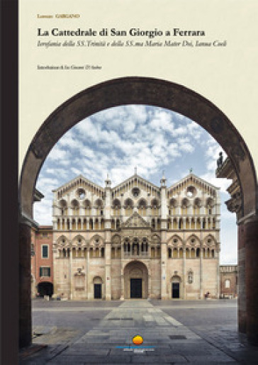 La cattedrale di San Giorgio a Ferrara. Ierofania della SS. Trinità e della SS.ma Maria Mater Dei, Ianua Coeli