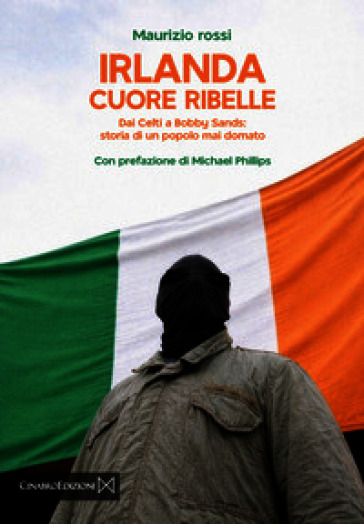 Irlanda cuore ribelle. Dai celti a Bobby Sands: storia di un popolo mai domato
