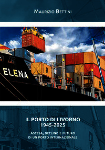 Il porto di Livorno 1945-2025. Ascesa, declino e futuro di un porto internazionale