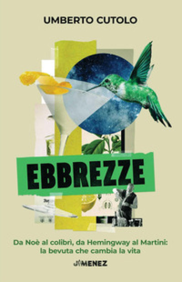 Ebbrezze. Da Noè Al Colibrì, Da Hemingway Al Martini: La Bevuta Che Cambia La Vita