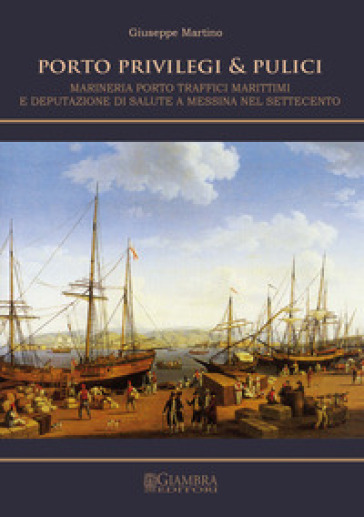 Porto, privilegi &amp; pulici. Marineria, porto, traffici marittimi e Deputazione di Salute a Messina nel Settecento