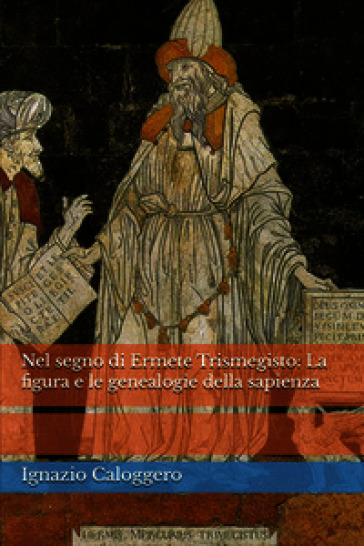 Nel segno di Ermete Trismegisto. La figura e le genealogie della sapienza