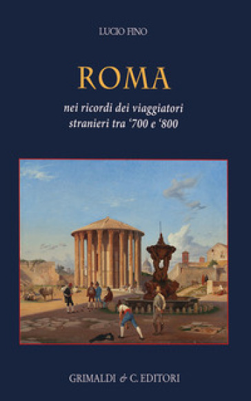 Roma. Nei ricordi dei viaggiatori stranieri tra `700 e `800. Ediz. a colori
