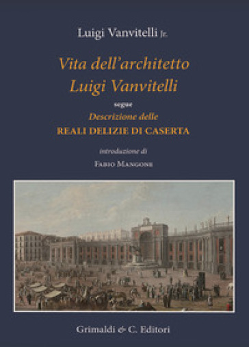 Vita Dell'architetto Luigi Vanvitelli Segue Descrizione Delle Reali Delizie Di Caserta. Ediz. A Colori