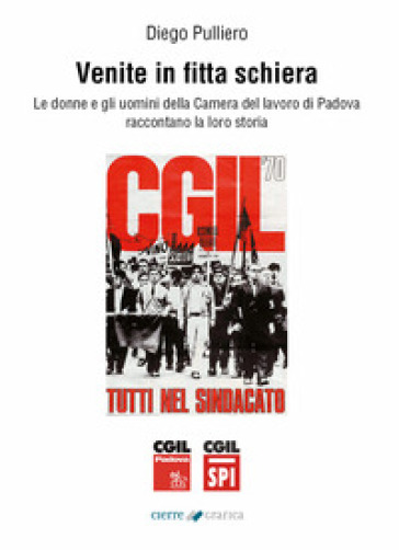 Venite in fitta schiera. Le donne e gli uomini della Camera del lavoro di Padova raccontano la loro storia