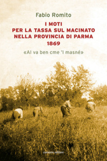 I moti per la tassa sul macinato nella provincia di Parma 1869. «Al va ben cme 'l masné»-0
