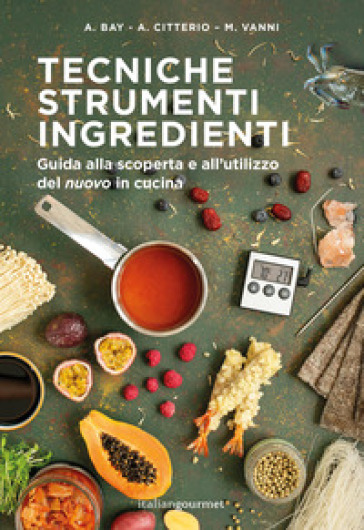 Tecniche strumenti ingredienti. Guida alla scoperta e all'utilizzo del «nuovo» in cucina