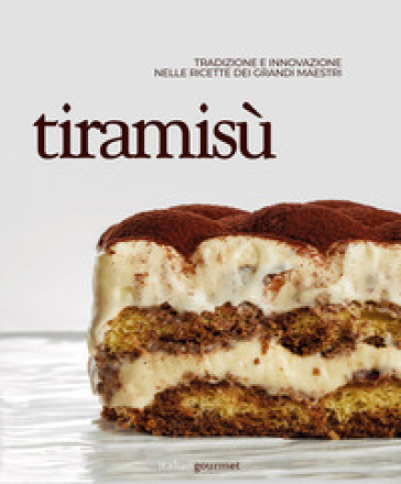Tiramisù. Tradizione e innovazione nelle ricette dei grandi maestri