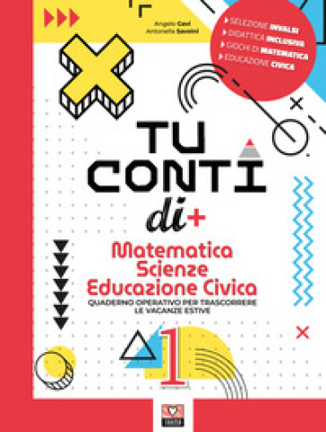 Tu conti di +. Matematica. Scienze. Educazione civica. Quaderno operativo per trascorrere le vacanze estive. Per la Scuola media. Vol. 1