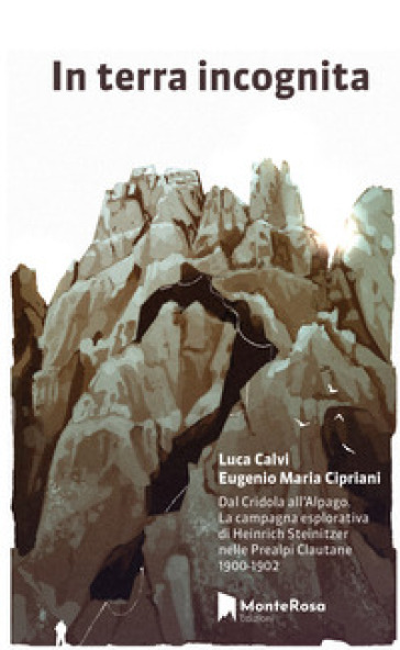 In terra incognita. Dal Cridola all'Alpago. La campagna esplorativa di Heinrich Steinitzer nelle Prealpi Clautane 1900-1902
