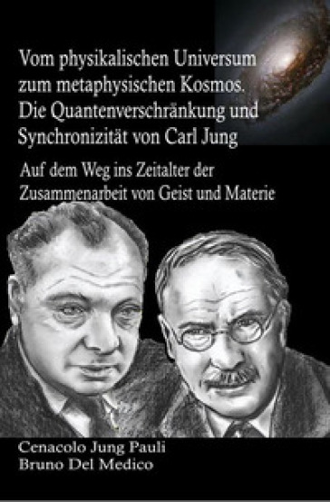 Vom physikalischen Universum zum metaphysischen Kosmos. Die Quantenverschränkung und Synchronizität von Carl Jung. Auf dem Weg ins Zeitalter der Zusammenarbeit von Geist und Materie
