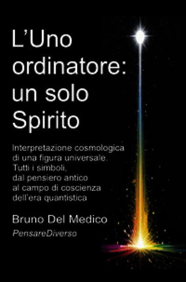 L'Uno ordinatore: un solo Spirito. Interpretazione cosmologica di una figura universale. Tutti i simboli, dal pensiero antico al campo di coscienza dell'era quantistica