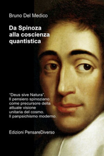 Da Spinoza alla coscienza quantistica. «Deus sive Natura». Il pensiero spinoziano precursore della attuale visione unitaria del cosmo. Il panpsichismo moderno
