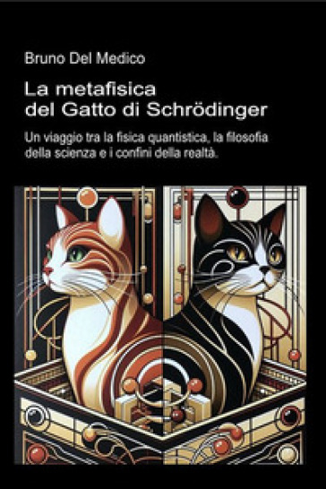 La metafisica del Gatto di Schrödinger. Un viaggio tra la fisica quantistica, la filosofia della scienza e i confini della realtà