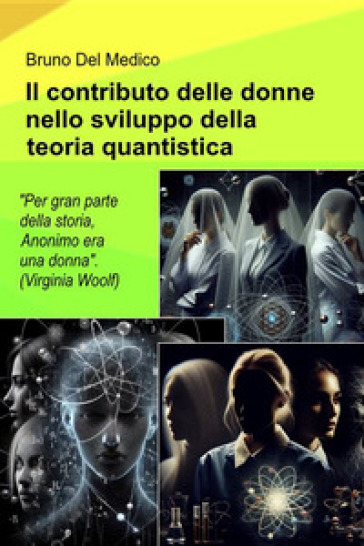 Il contributo delle donne nello sviluppo della teoria quantistica. "Durante gran parte della storia, Anonimo era una donna". (Virginia Woolf)