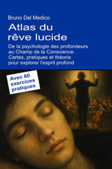 Atlas du rêve lucide. De la psychologie des profondeurs au champ de la conscience. Cartes, pratiques et théorie pour explorer l'esprit profond. Avec 60 exercices pratiques