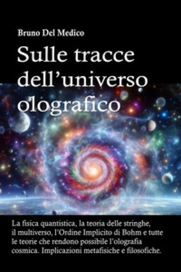 Sulle tracce dell'universo olografico. La fisica quantistica, la teoria delle stringhe, il multiverso, l'Ordine Implicito di Bohm e tutte le altre teorie che rendono possibile l'olografia cosmica. Nuova ediz.