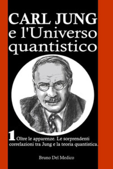 Carl Jung e l'universo quantistico. Vol. 1: Oltre le apparenze. Le sorprendenti correlazioni tra Jung e la teoria quantistica