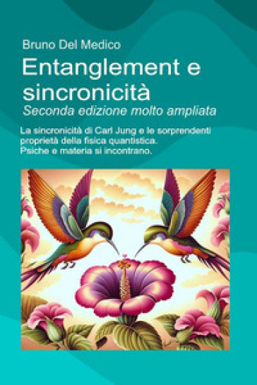 Entanglement e sincronicità. La sincronicità di Carl Jung e le sorprendenti proprietà della fisica quantistica. Psiche e materia si incontrano