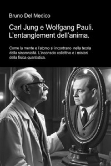 Carl Jung e Wolfgang Pauli. L'entanglement dell'anima. Come la mente e l'atomo si incontrano nella teoria della sincronicità. L'inconscio collettivo e i misteri della fisica