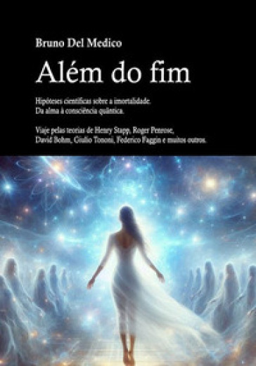 Além do fim. Hipóteses científicas sobre a imortalidade. Da alma à consciência quântica. Viaje pelas teorias de Henry Stapp, Roger Penrose, David Bohm, Giulio Tononi, Federico Faggin e muitos outros