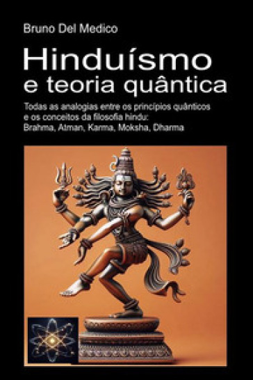 Hinduísmo e teoria quântica. Todas as analogias entre os princípios quânticos e os conceitos da filosofia hindu: Brahma, Atman, Karma, Moksha, Dharma