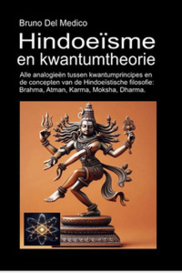 Hindoeïsme en kwantumtheorie. Alle analogieën tussen kwantumprincipes en de concepten van de Hindoeïstische filosofie: Brahma, Atman, Karma, Moksha, Dharma