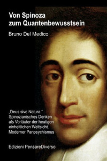 Von Spinoza zum Quantenbewusstsein. «Deus sive Natura». Spinozianisches Denken als Vorläufer der heutigen einheitlichen Weltsicht. Moderner Panpsychismus