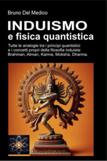 Induismo e fisica quantistica. Tutte le analogie inaspettate tra i principi quantistici e i concetti propri della filosofia induista: Brahman, Atman, Karma, Moksha, Dharma