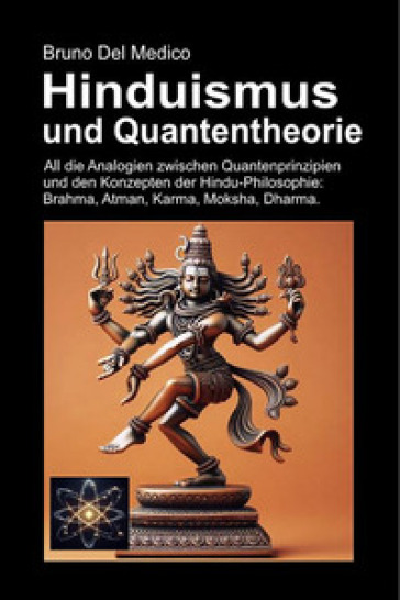Hinduismus und Quantentheorie. All die unerwarteten Analogien zwischen Quantenprinzipien und den Konzepten der Hindu-Philosophie: Brahma, Atman, Karma, Moksha, Dharma