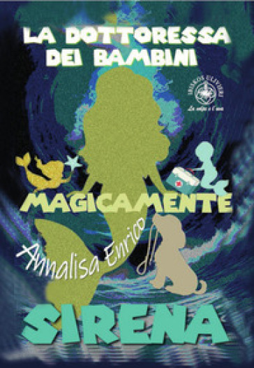 La Dottoressa Dei Bambini. Sirena. Magicamente. Ediz. Illustrata