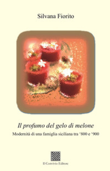 Il Profumo Del Gelo Di Melone. Modernità Di Una Famiglia Siciliana Tra ‘800 E ‘900