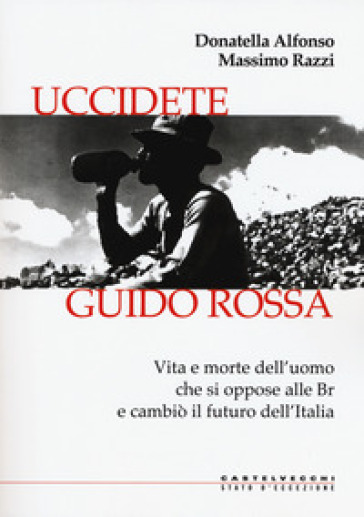 Uccidete Guido Rossa. Vita e morte dell'uomo che si oppose alle Br e cambiò il futuro dell'Italia