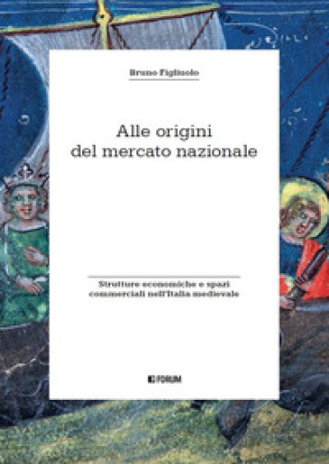 Alle origini del mercato nazionale. Strutture economiche e spazi commerciali nell'Italia medievale