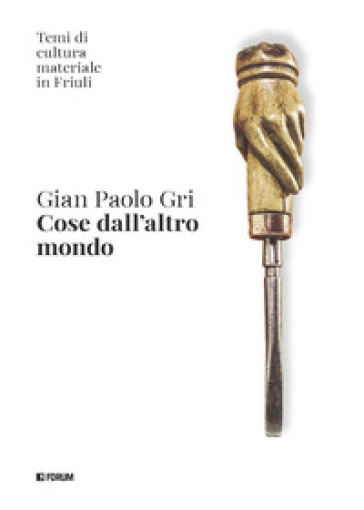 Cose dall'altro mondo. Temi di cultura materiale in Friuli