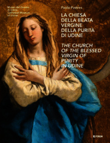 La chiesa della Beata Vergine della Purità di Udine-The Church of the Blessed Virgin of Purity in Udine. Ediz. bilingue