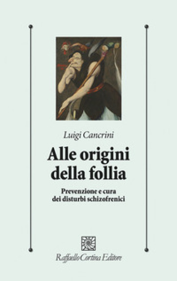 Alle origini della follia. Prevenzione e cura dei disturbi schizofrenici