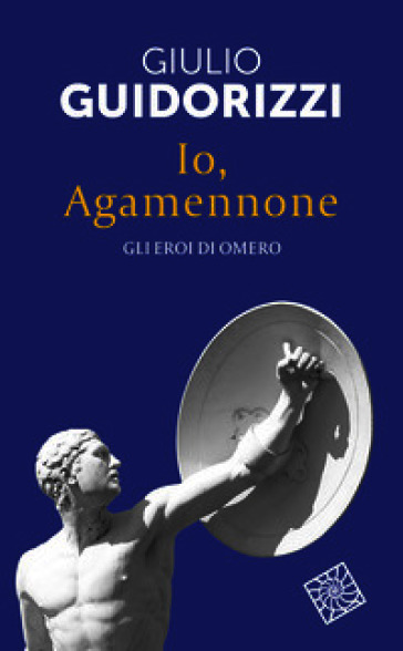 Io, Agamennone. Gli eroi di Omero. Nuova ediz.