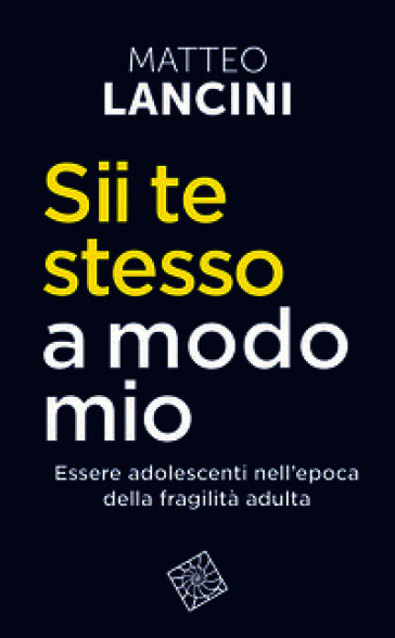 Sii te stesso a modo mio. Essere adolescenti nell'epoca della fragilità adulta. Nuova ediz.