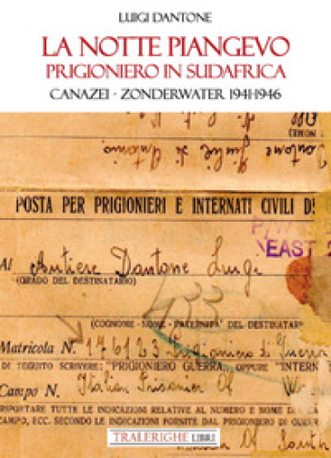 La notte piangevo. Prigioniero in Sudafrica. Canazei - Zonderwater 1941-1946