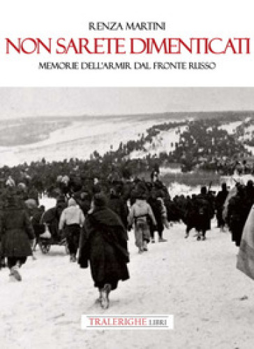 Non sarete dimenticati. Memorie dell'ARMIR dal fronte russo